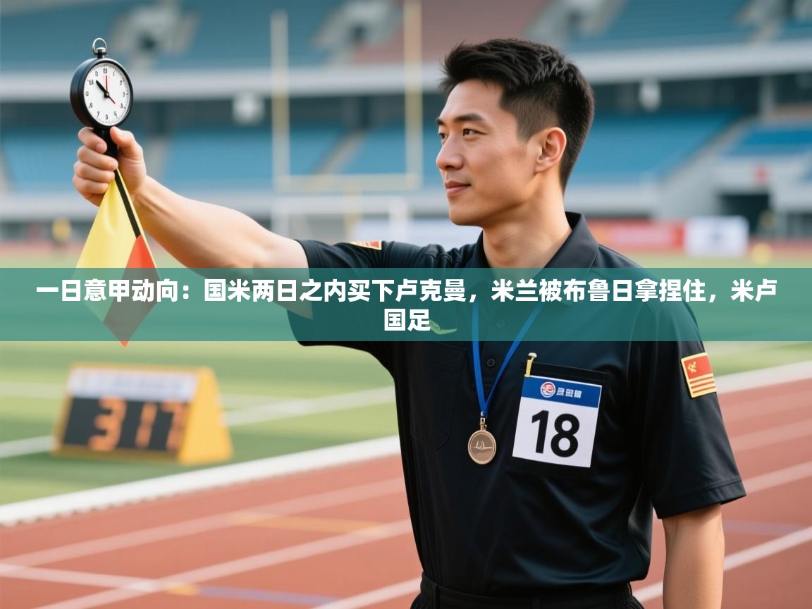 一日意甲动向:国米两日之内买下卢克曼,米兰被布鲁日拿捏住,米卢国足 第2张