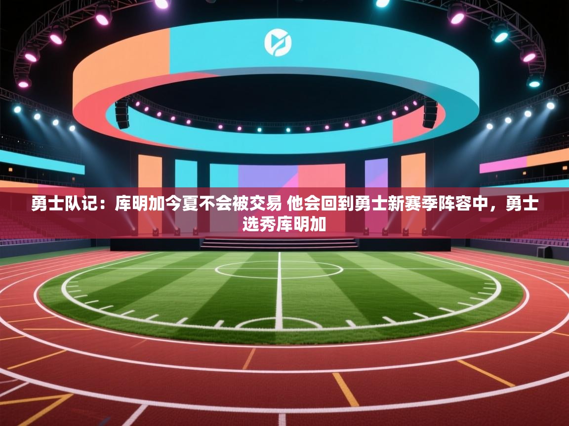 勇士队记:库明加今夏不会被交易 他会回到勇士新赛季阵容中,勇士选秀库明加 第1张