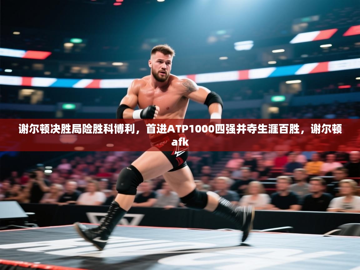 谢尔顿决胜局险胜科博利,首进ATP1000四强并夺生涯百胜,谢尔顿afk 第1张