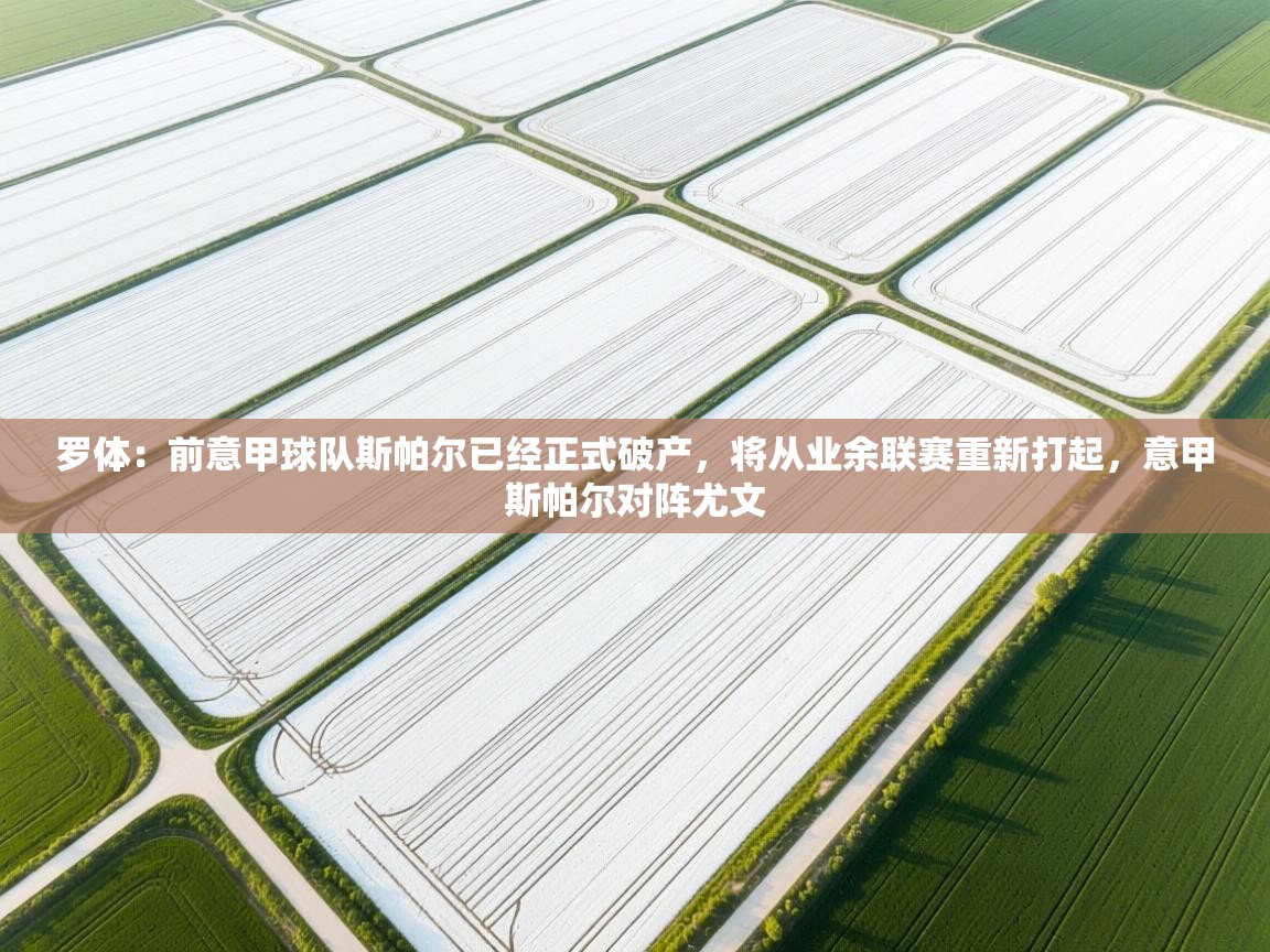 罗体：前意甲球队斯帕尔已经正式破产，将从业余联赛重新打起，意甲斯帕尔对阵尤文