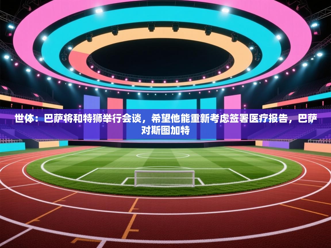 世体：巴萨将和特狮举行会谈，希望他能重新考虑签署医疗报告，巴萨对斯图加特