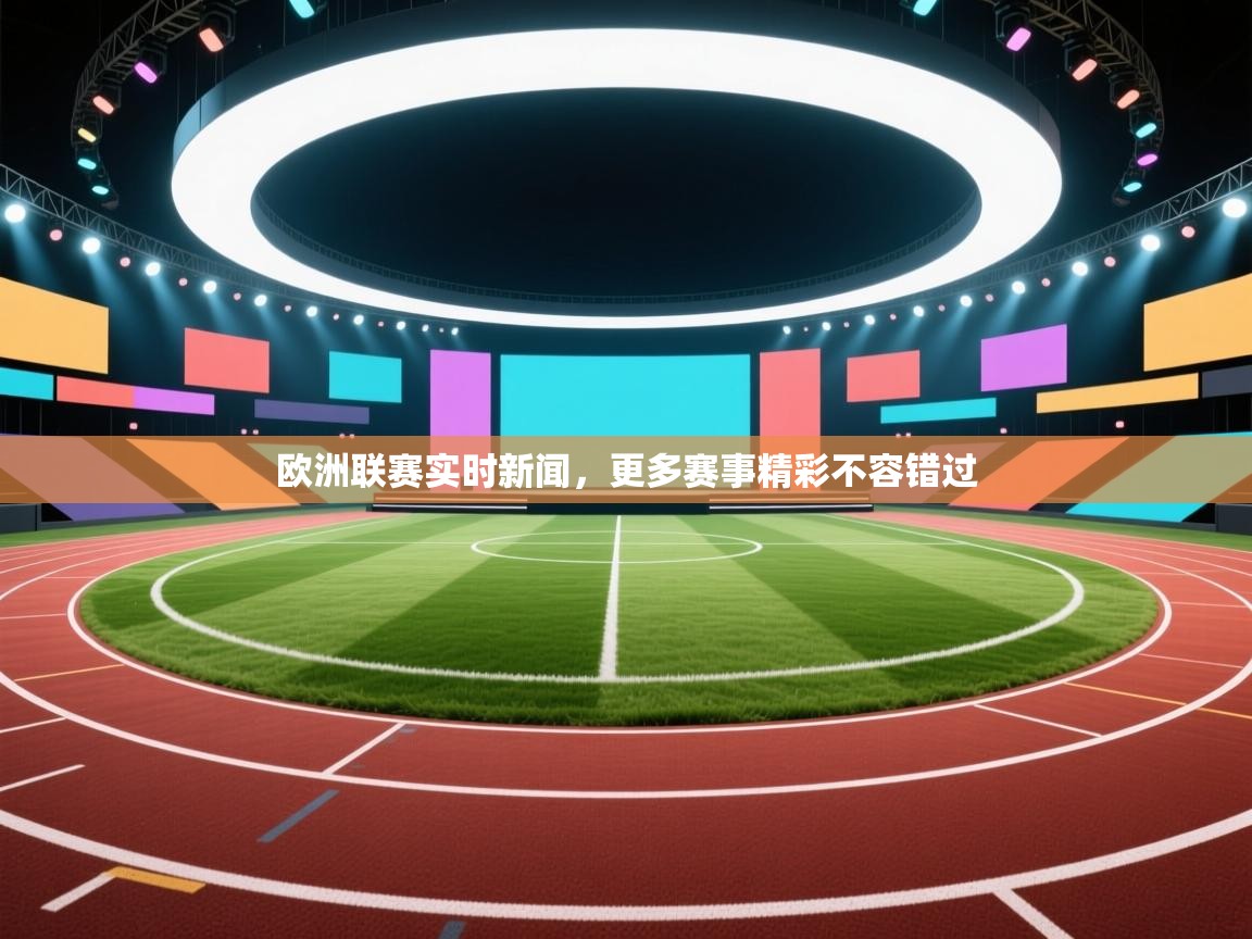 欧洲联赛实时新闻，更多赛事精彩不容错过  第2张